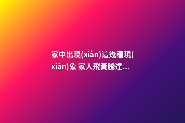 家中出現(xiàn)這幾種現(xiàn)象 家人飛黃騰達指日可待